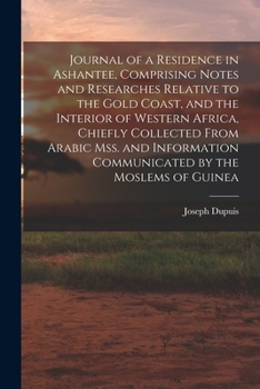 Journal of a Residence in Ashantee, Comprising Notes and Researches Relative to the Gold Coast, and the Interior of Western Africa, Chiefly Collected ... Communicated by the Moslems of Guinea