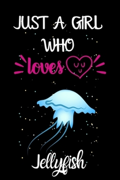 Just A Girl Who Loves Jellyfish: A Great Gift Lined Journal Notebook For Jellyfish Lover.Best Idea For Christmas/Birthday/New Year Gifts