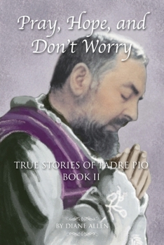 Pray, Hope, and Don't Worry - True Stories of Padre Pio Book II