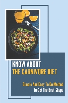 Paperback Know About The Carnivore Diet: Simple And Easy To Do Method To Get The Best Shape: Carnivore Diet Before And After Book