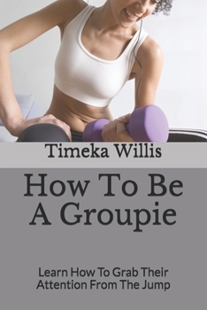 Paperback How To Be A Groupie: Learn How To Grab Their Attention From The Jump Book