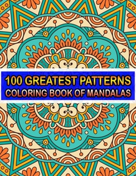 100 Greatest Patterns Coloring Book Of Mandalas: 100 Magical Patterns An Adult Coloring Pages ... Adult Coloring Book 100 Mandala Images Stress Management for Happiness and Relief & Art Color Therapy