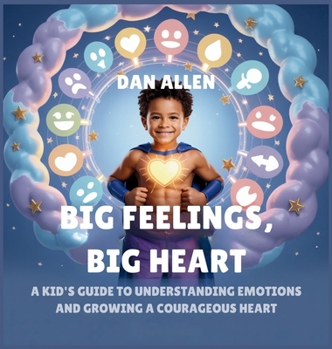Hardcover Big Feelings, Big Heart: A Kid's Guide to Understanding Emotions and Growing a Courageous Heart Book