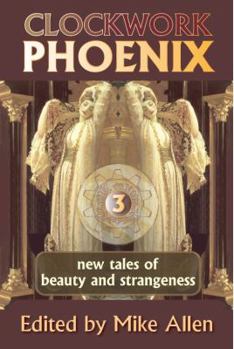 Clockwork Phoenix 3: New Tales of Beauty and Strangeness - Book #3 of the Clockwork Phoenix