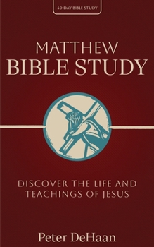 Matthew Bible Study: Discover the Life and Teachings of Jesus (40-Day Bible Study)