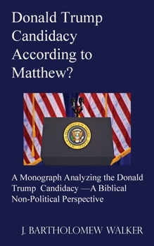 Paperback Donald Trump Candidacy According to Matthew?: A Monograph Analyzing the Donald Trump Candidacy -A Biblical Non-Political Perspective Book