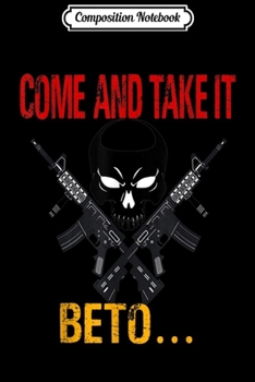 Composition Notebook: Come and Take it Beto AR15 Pro 2nd Amendment Gift women men  Journal/Notebook Blank Lined Ruled 6x9 100 Pages
