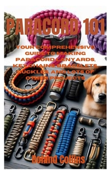 Paperback Paracord 101: Your Comprehensive Guide to Making Paracord Lanyards, Key Chains, Bracelets, Buckles, and Lots of other Projects Book