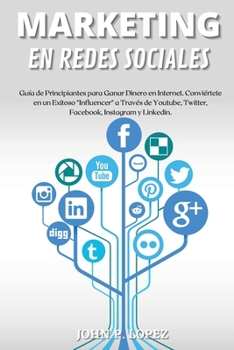Marketing En Redes Sociales: Guía de Principiantes para Ganar Dinero en Internet. Conviértete en un Exitoso "Influencer" a Través de Youtube, Twitter, ... - Spanish Version)