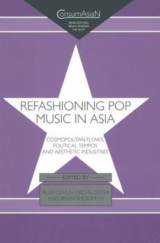 Refashioning Pop Music in Asia: Cosmopolitan Flows, Political Tempos, and Aesthetic Industries (Consumasian Book Series (Richmond, England).)