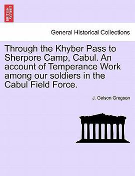 Through the Khyber Pass to Sherpore Camp, Cabul. An account of Temperance Work among our soldiers in the Cabul Field Force.
