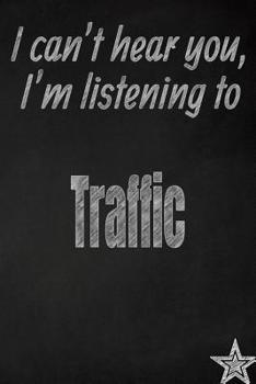 I can't hear you, I'm listening to Traffic creative writing lined journal: Promoting band fandom and music creativity through journaling…one day at a time (Bands series)