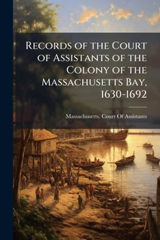 Paperback Records of the Court of Assistants of the Colony of the Massachusetts Bay, 1630-1692: Pt. 1. 1630-1641. From the First Volume of the Colony Records, i Book