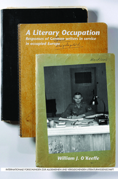 A Literary Occupation: Responses of German Writers in Service in Occupied Europe (Internationale Forschungen Zur Allgemeinen Und Vergleichende)
