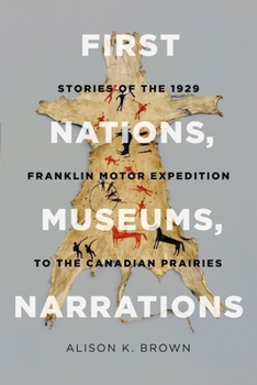 Hardcover First Nations, Museums, Narrations: Stories of the 1929 Franklin Motor Expedition to the Canadian Prairies Book