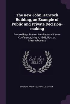 Paperback The new John Hancock Building, an Example of Public and Private Decision-making: Proceedings, Boston Architectural Center Conference, May 4, 1968, Bos Book