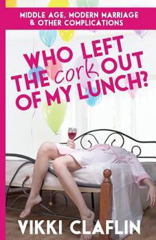 Paperback Who Left the Cork Out of my Lunch?: Middle Age, Modern Marriage & Other Complications Book