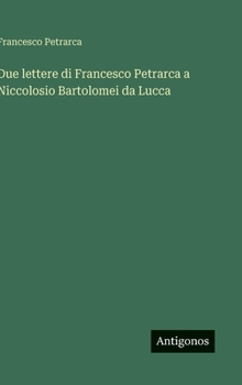 Hardcover Due lettere di Francesco Petrarca a Niccolosio Bartolomei da Lucca [Italian] Book