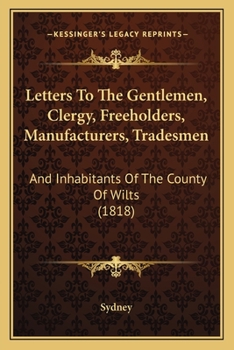 Paperback Letters To The Gentlemen, Clergy, Freeholders, Manufacturers, Tradesmen: And Inhabitants Of The County Of Wilts (1818) Book