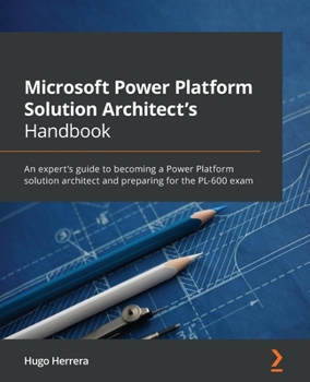 Paperback Microsoft Power Platform Solution Architect's Handbook: An expert's guide to becoming a Power Platform solution architect and preparing for the PL-600 Book