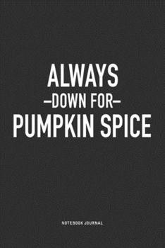 Paperback Always Down For Pumpkin Spice: A 6x9 Inch Journal Notebook Diary With A Bold Text Font Slogan On A Matte Cover and 120 Blank Lined Pages Book