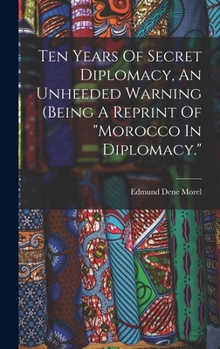 Hardcover Ten Years Of Secret Diplomacy, An Unheeded Warning (being A Reprint Of "morocco In Diplomacy." Book