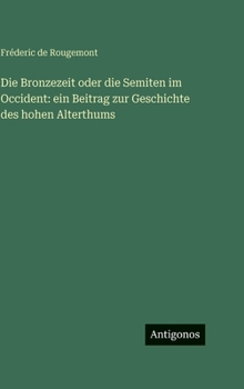 Die Bronzezeit oder die Semiten im Occident: ein Beitrag zur Geschichte des hohen Alterthums