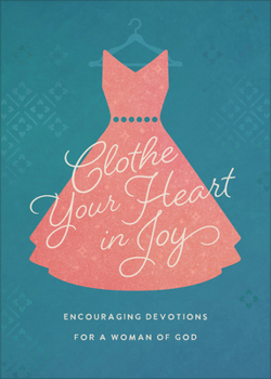 Paperback Clothe Your Heart in Joy: Encouraging Devotions for a Woman of God Book