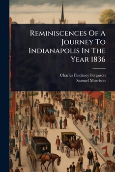 Reminiscences Of A Journey To Indianapolis In The Year 1836...