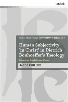 Paperback Human Subjectivity 'in Christ' in Dietrich Bonhoeffer's Theology: Integrating Simplicity and Wisdom Book