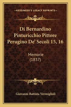 Di Bernardino Pinturicchio Pittore Perugino De' Secoli 15, 16: Memorie (1837)