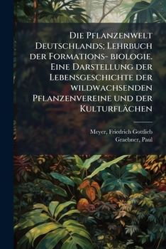 Die Pflanzenwelt Deutschlands; Lehrbuch Der Formations- Biologie. Eine Darstellung Der Lebensgeschichte Der Wildwachsenden Pflanzenvereine Und Der Kulturflachen