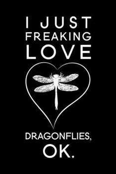 I Just Freaking Love Dragonflies Ok: Blank Lined Journal Notebook, 6 x 9, Dragonfly journal, Dragonfly notebook, Ruled, Writing Book, Notebook for Dragonfly lovers, Dragonfly Gifts