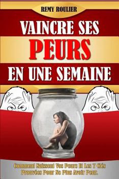 Paperback Vaincre Ses Peurs En Une Semaine: Comment Naissent Vos Peurs Et Les 7 Clés Prouvées Pour Ne Plus Avoir Peur. [French] Book