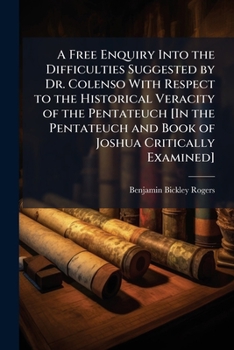 A Free Enquiry Into the Difficulties Suggested by Dr. Colenso with Respect to the Historical Veracity of the Pentateuch [In the Pentateuch and Book of Joshua Critically Examined].