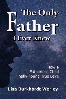 Paperback The Only Father I Ever Knew: How a Fatherless Child Finally Found True Love Book