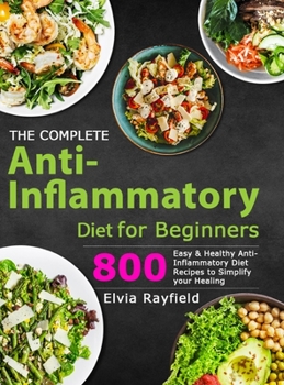 Hardcover The Complete Anti-Inflammatory Diet for Beginners: 800 Easy & Healthy Anti-Inflammatory Diet Recipes to Simplify Your Healing Book