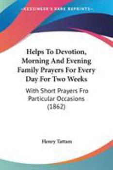 Paperback Helps To Devotion, Morning And Evening Family Prayers For Every Day For Two Weeks: With Short Prayers Fro Particular Occasions (1862) Book