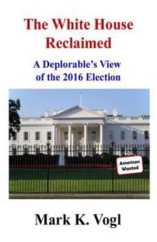 Paperback The White House Reclaimed: A Deplorable's View of the 2016 Election Book