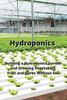 Paperback Hydroponics: Building a Hydroponics Garden and Growing Vegetables, Fruit and Herbs Without Soil Book