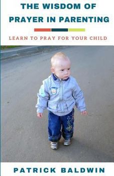 Paperback The Wisdom of Prayer in Parenting: The Wisdom of Prayer in Parenting Book