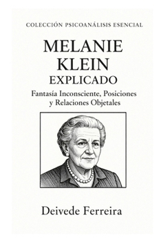 Melanie Klein explicado: fantasía inconsciente, posiciones y relaciones objetales (Colección Psicoanálisis Esencial) (Spanish Edition)