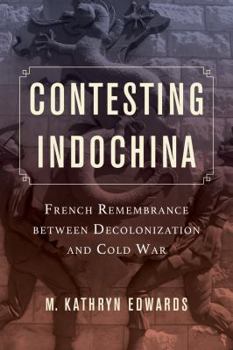 Contesting Indochina: French Remembrance between Decolonization and Cold War - Book  of the From Indochina to Vietnam: Revolution and War in a Global Perspective