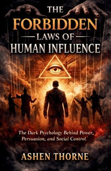 THE FORBIDDEN LAWS OF HUMAN INFLUENCE: The Dark Psychology Behind Power, Persuasion, and Social Control