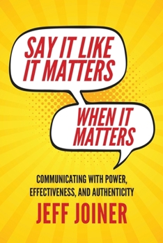 Paperback Say It Like It Matters When It Matters: Communicating with Power, Effectiveness, and Authenticity Book