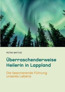 Paperback Überraschenderweise Heilerin in Lappland: Die faszinierende Führung unseres Lebens /Biografie mit Ratgeberteil [German] Book