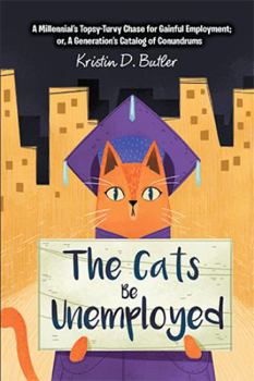 Paperback The Cats Be Unemployed: A Millennial's Topsy-Turvy Chase for Gainful Employment; Or, a Generation's Catalog of Conundrums Book