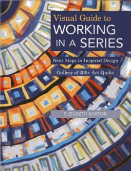 Paperback Visual Guide to Working in a Series - Print on Demand Edition: Next Steps in Inspired Design Gallery of 200+ Art Quilts Book