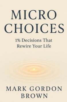 Micro Choices 1% Decisions That Rewire Your Life