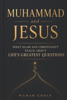 Muhammad and Jesus: What Islam and Christianity Teach About Life's Greatest Questions